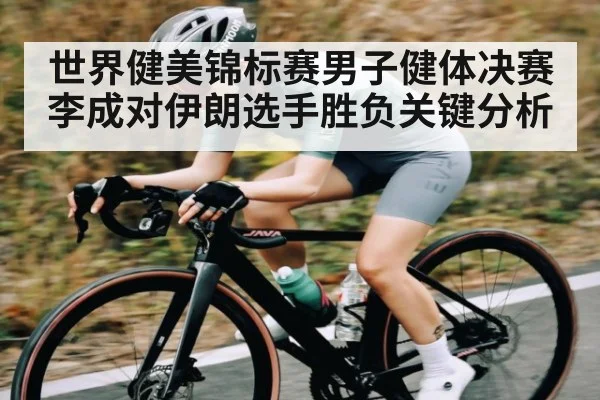 世界健美锦标赛男子健体决赛李成对伊朗选手胜负关键分析
