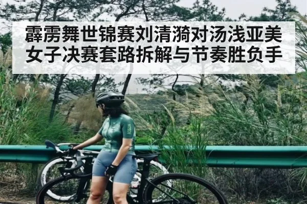 霹雳舞世锦赛刘清漪对汤浅亚美女子决赛套路拆解与节奏胜负手